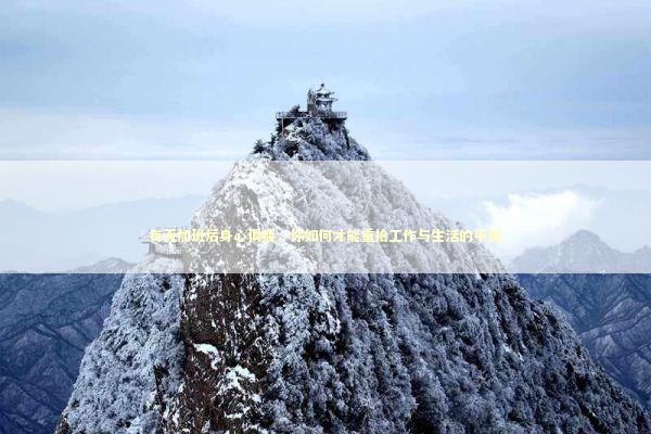 每天加班后身心俱疲，你如何才能重拾工作与生活的平衡